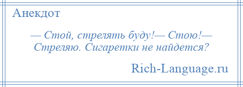 
    — Стой, стрелять буду!— Стою!— Стреляю. Сигаретки не найдется?