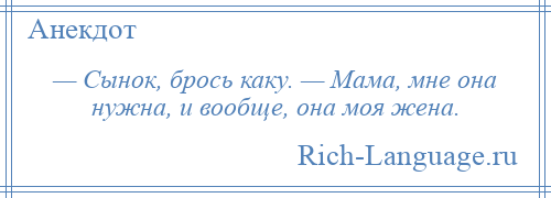 
    — Сынок, брось каку. — Мама, мне она нужна, и вообще, она моя жена.