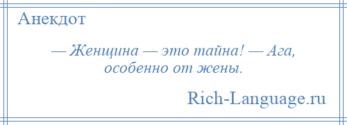 
    — Женщина — это тайна! — Ага, особенно от жены.