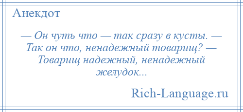 
    — Он чуть что — так сразу в кусты. — Так он что, ненадежный товарищ? — Товарищ надежный, ненадежный желудок...