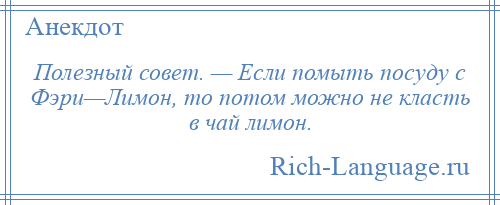 
    Полезный совет. — Если помыть посуду с Фэри—Лимон, то потом можно не класть в чай лимон.