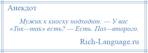 
    Мужик к киоску подходит: — У вас «Тик—так» есть? — Есть. Пол—второго.