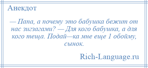 
    — Папа, а почему это бабушка бежит от нас зигзагами? — Для кого бабушка, а для кого теща. Подай—ка мне еще 1 обойму, сынок.