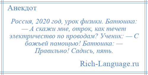 
    Россия, 2020 год, урок физики. Батюшка: — А скажи мне, отрок, как течет электричество по проводам? Ученик: — С божьей помощью! Батюшка: — Правильно! Садись, пять.