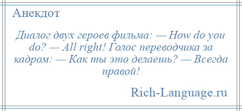 
    Диалог двух героев фильма: — Ноw dо уоu dо? — Аll right! Голос переводчика за кадром: — Как ты это делаешь? — Всегда правой!