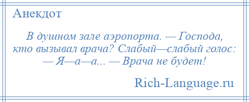 
    В душном зале аэропорта. — Господа, кто вызывал врача? Слабый—слабый голос: — Я—а—а... — Врача не будет!