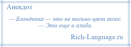 
    — Блондинка — это не только цвет волос. — Это еще и алиби.