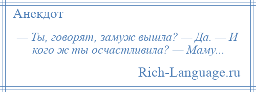 
    — Ты, говорят, замуж вышла? — Да. — И кого ж ты осчастливила? — Маму...