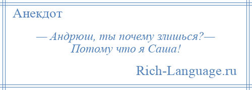 
    — Андрюш, ты почему злишься?— Потому что я Саша!