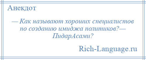 
    — Как называют хороших специалистов по созданию имиджа политиков?— ПидарАсами?