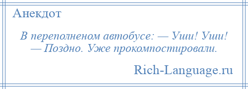 
    В переполненом автобусе: — Уши! Уши! — Поздно. Уже прокомпостировали.