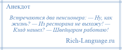 
    Встречаются два пенсионера: — Ну, как жизнь? — Из ресторана не выхожу! — Клад нашел? — Швейцаром работаю!