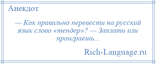 
    — Как правильно перевести на русский язык слово «тендер»? — Заплати или проиграешь...