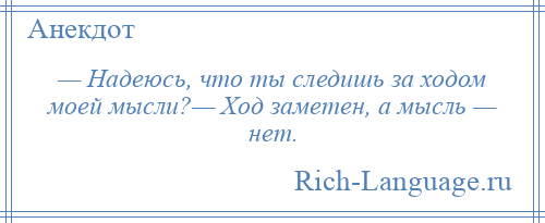 
    — Надеюсь, что ты следишь за ходом моей мысли?— Ход заметен, а мысль — нет.