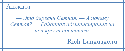 
    — Это деревня Святая. — А почему Святая? — Районная администрация на ней крест поставила.