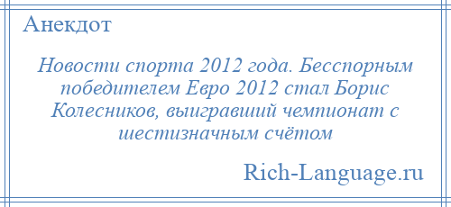 
    Новости спорта 2012 года. Бесспорным победителем Евро 2012 стал Борис Колесников, выигравший чемпионат с шестизначным счётом