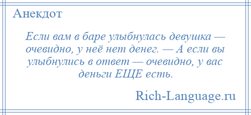 
    Если вам в баре улыбнулась девушка — очевидно, у неё нет денег. — А если вы улыбнулись в ответ — очевидно, у вас деньги ЕЩЕ есть.