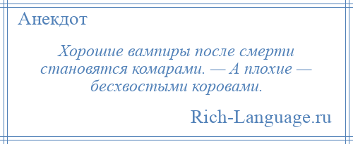 
    Хорошие вампиры после смерти становятся комарами. — А плохие — бесхвостыми коровами.