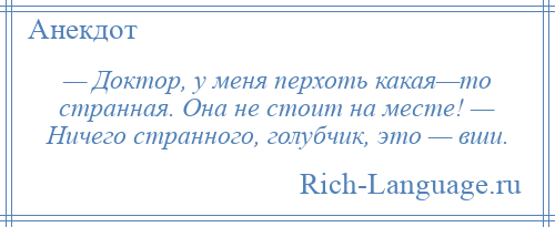 
    — Доктор, у меня перхоть какая—то странная. Она не стоит на месте! — Ничего странного, голубчик, это — вши.