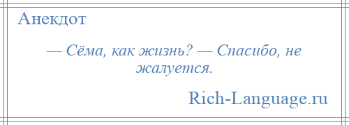 
    — Сёма, как жизнь? — Спасибо, не жалуется.