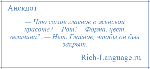 
    — Что самое главное в женской красоте?— Рот!— Форма, цвет, величина?..— Нет. Главное, чтобы он был закрыт.