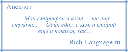 
    — Мой смартфон и комп — те ещё стукачи... — Один сдал, с кем, а второй ещё и показал, как...