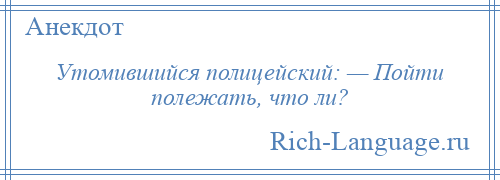 
    Утомившийся полицейский: — Пойти полежать, что ли?