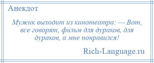 
    Мужик выходит из кинотеатра: — Вот, все говорят, фильм для дураков, для дураков, а мне понравился!