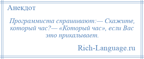 
    Программиста спрашивают:— Скажите, который час?— «Который час», если Вас это прикалывает.