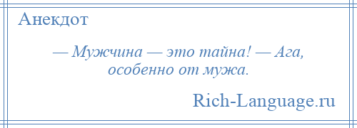 
    — Мужчина — это тайна! — Ага, особенно от мужа.