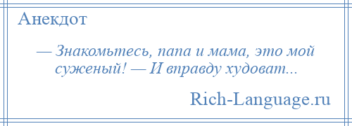 
    — Знакомьтесь, папа и мама, это мой суженый! — И вправду худоват...