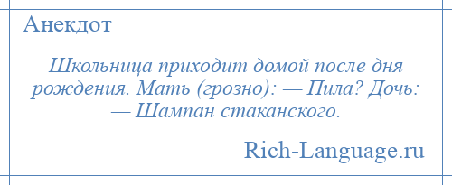 
    Школьница приходит домой после дня рождения. Мать (грозно): — Пила? Дочь: — Шампан стаканского.