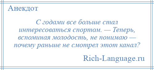 
    С годами все больше стал интересоваться спортом. — Теперь, вспоминая молодость, не понимаю — почему раньше не смотрел этот канал?