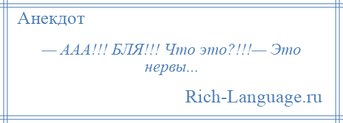 
    — ААА!!! БЛЯ!!! Что это?!!!— Это нервы...