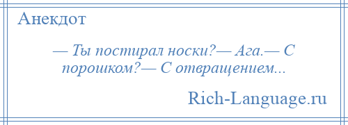 
    — Ты постирал носки?— Ага.— С порошком?— С отвращением...