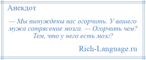 
    — Мы вынуждены вас огорчить. У вашего мужа сотрясение мозга. — Огорчить чем? Тем, что у него есть мозг?