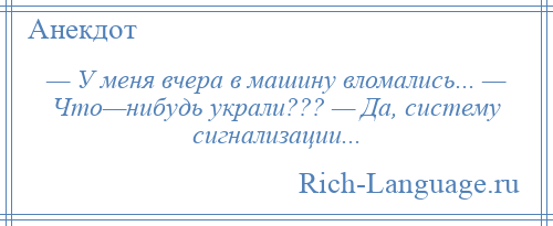 
    — У меня вчера в машину вломались... — Что—нибудь украли??? — Да, систему сигнализации...