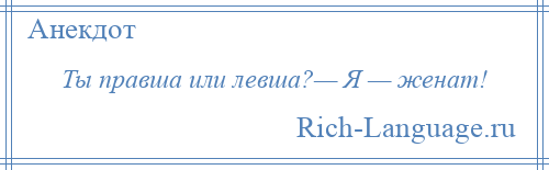 
    Ты правша или левша?— Я — женат!