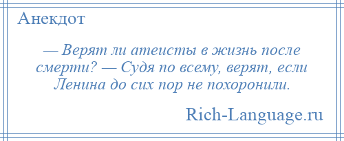 
    — Верят ли атеисты в жизнь после смерти? — Судя по всему, верят, если Ленина до сих пор не похоронили.