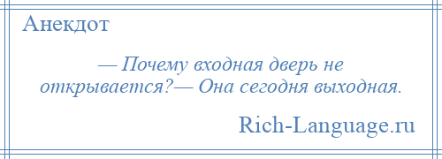 
    — Почему входная дверь не открывается?— Она сегодня выходная.