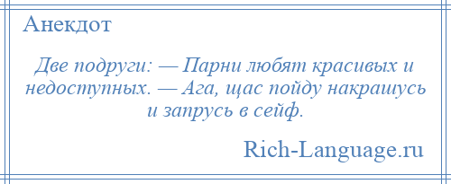 
    Две подруги: — Парни любят красивых и недоступных. — Ага, щас пойду накрашусь и запрусь в сейф.