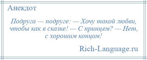 
    Подруга — подруге: — Хочу такой любви, чтобы как в сказке! — С принцем? — Нет, с хорошим концом!