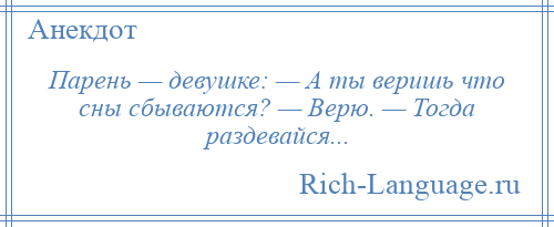 
    Парень — девушке: — А ты веришь что сны сбываются? — Верю. — Тогда раздевайся...