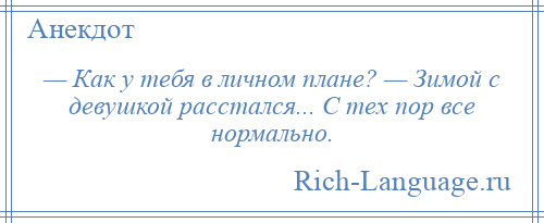 
    — Как у тебя в личном плане? — Зимой с девушкой расстался... С тех пор все нормально.