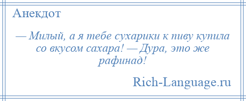 
    — Милый, а я тебе сухарики к пиву купила со вкусом сахара! — Дура, это же рафинад!