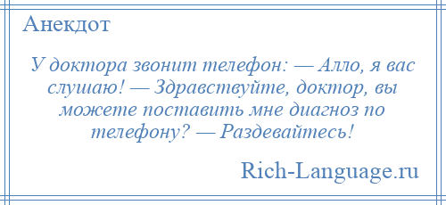 
    У доктора звонит телефон: — Алло, я вас слушаю! — Здравствуйте, доктор, вы можете поставить мне диагноз по телефону? — Раздевайтесь!