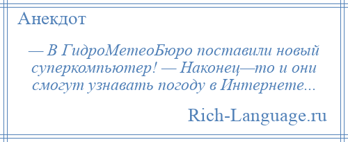 
    — В ГидроМетеоБюро поставили новый суперкомпьютер! — Наконец—то и они смогут узнавать погоду в Интернете...