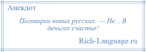 
    Поговорки новых русских: — Не... В деньгах счастье!