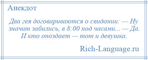 
    Два гея договариваются о свидании: — Ну значит забились, в 8:00 под часами... — Да. И кто опоздает — тот и девушка.