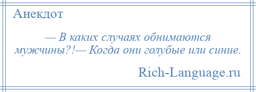 
    — В каких случаях обнимаются мужчины?!— Когда они голубые или синие.
